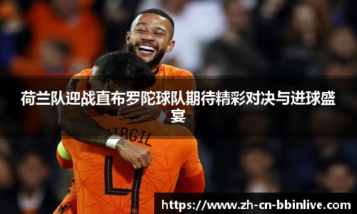 荷兰队迎战直布罗陀球队期待精彩对决与进球盛宴